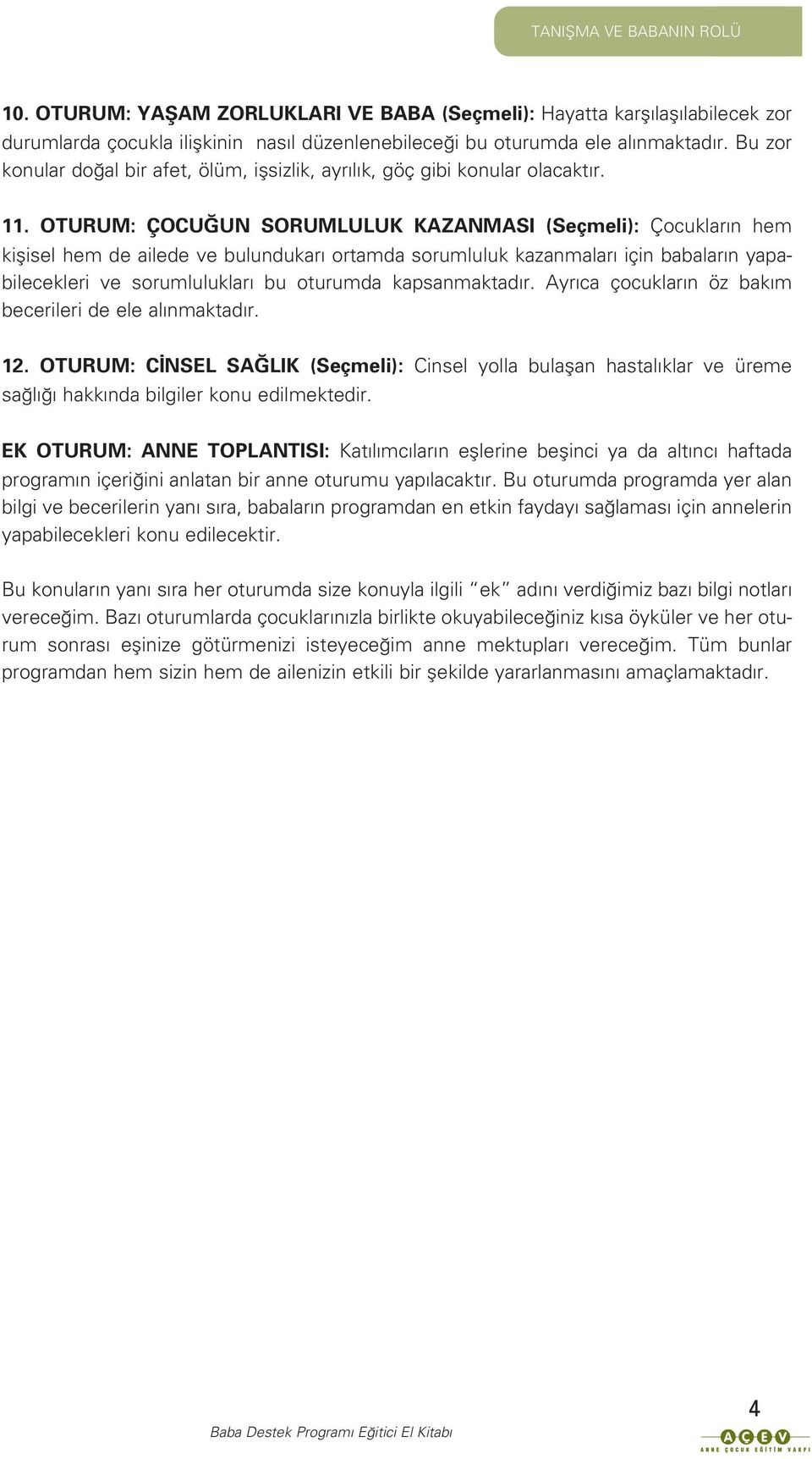 OTURUM: ÇOCU UN SORUMLULUK KAZANMASI (Seçmeli): Çocuklar n hem kiflisel hem de ailede ve bulundukar ortamda sorumluluk kazanmalar için babalar n yapabilecekleri ve sorumluluklar bu oturumda