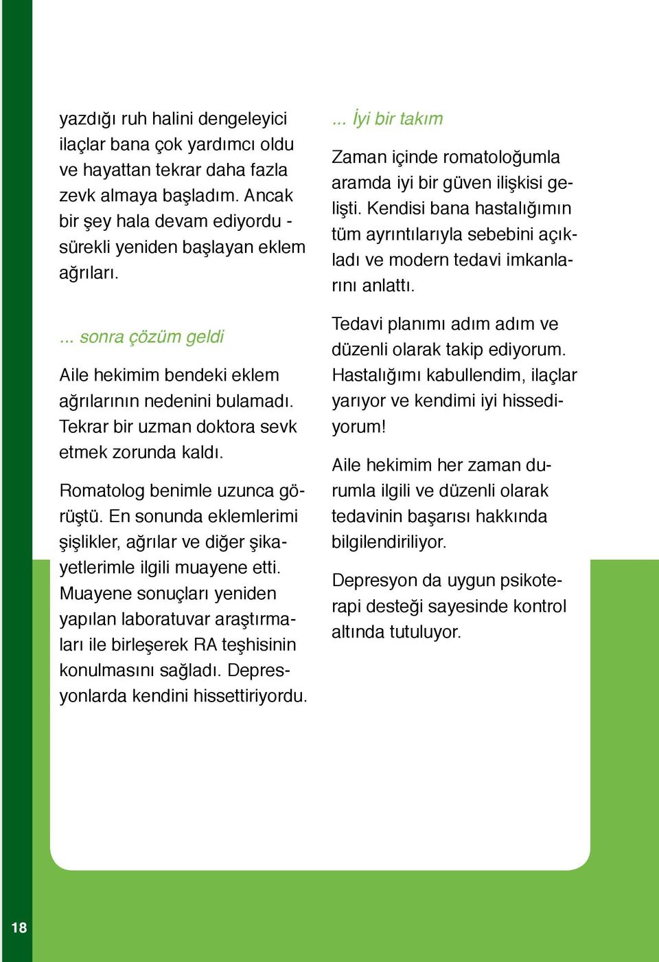 En sonunda eklemlerimi şişlikler, ağrılar ve diğer şikayetlerimle ilgili muayene etti. Muayene sonuçları yeniden yapılan laboratuvar araştırmaları ile birleşerek RA teşhisinin konulmasını sağladı.