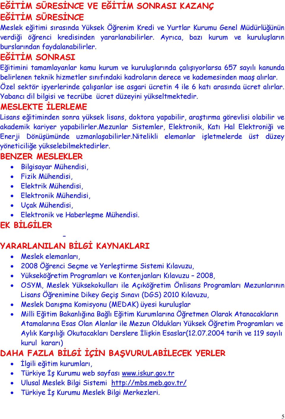 EĞİTİM SONRASI Eğitimini tamamlayanlar kamu kurum ve kuruluşlarında çalışıyorlarsa 657 sayılı kanunda belirlenen teknik hizmetler sınıfındaki kadroların derece ve kademesinden maaş alırlar.