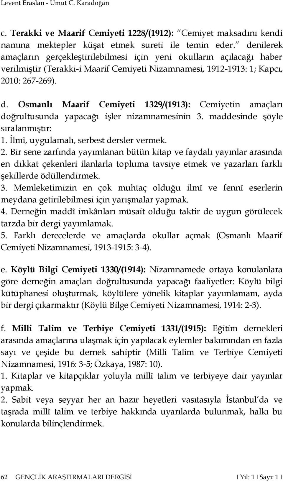 Osmanlı Maarif Cemiyeti 1329/(1913): Cemiyetin amaçları doğrultusunda yapacağı işler nizamnamesinin 3. maddesinde şöyle sıralanmıştır: 1. İlmî, uygulamalı, serbest dersler vermek. 2.