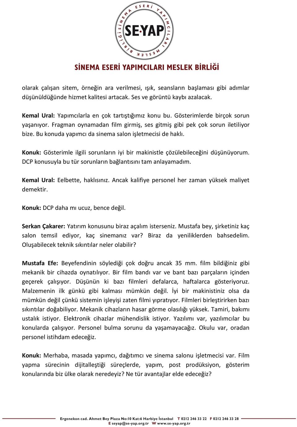 Bu konuda yapımcı da sinema salon işletmecisi de haklı. Konuk: Gösterimle ilgili sorunların iyi bir makinistle çözülebileceğini düşünüyorum.