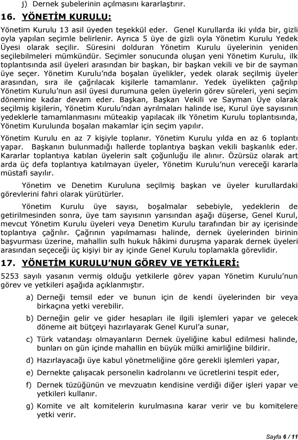 Seçimler sonucunda oluşan yeni Yönetim Kurulu, ilk toplantısında asil üyeleri arasından bir başkan, bir başkan vekili ve bir de sayman üye seçer.