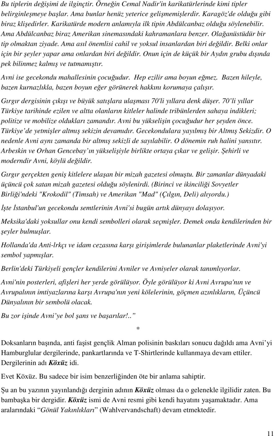 Ama asıl önemlisi cahil ve yoksul insanlardan biri değildir. Belki onlar için bir şeyler yapar ama onlardan biri değildir.