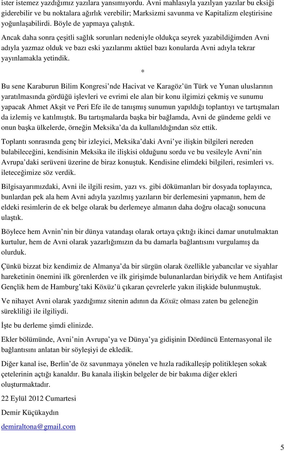 Ancak daha sonra çeşitli sağlık sorunları nedeniyle oldukça seyrek yazabildiğimden Avni adıyla yazmaz olduk ve bazı eski yazılarımı aktüel bazı konularda Avni adıyla tekrar yayınlamakla yetindik.