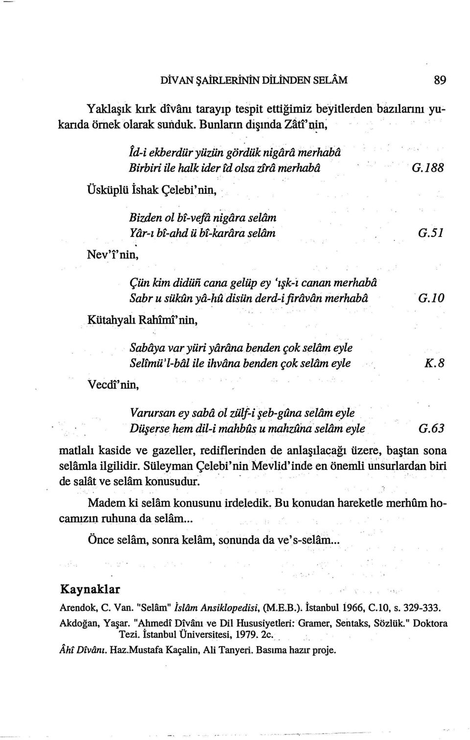 bt-karara seltim Çün kim didüfi cana gelüp ey 'ışk-i canan merluıba Sabr u sükun ya-hu disün derd-i firavan merluıba Kütahyalı Rahimi' nin, Vecdi'nin, Sabô:ya var yüri yarana benden çok selôm eyle