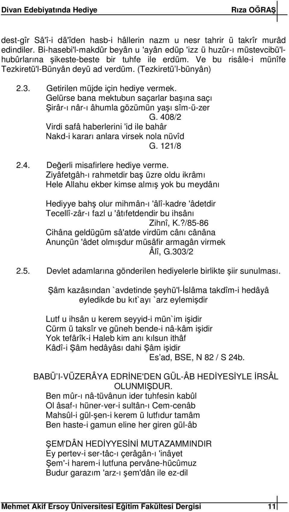 Getirilen müjde için hediye vermek. Gelürse bana mektubun saçarlar baına saçı irâr-ı nâr-ı âhumla gözümün yaı sîm-ü-zer G.