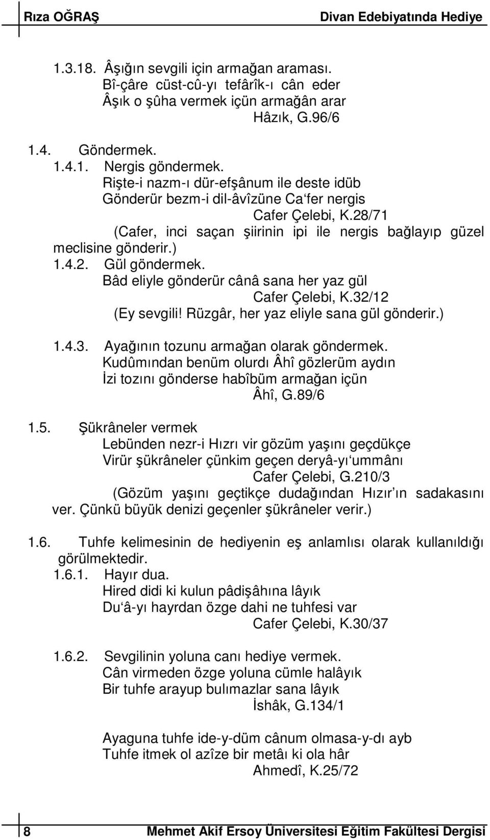 Bâd eliyle gönderür cânâ sana her yaz gül Cafer Çelebi, K.32/12 (Ey sevgili! Rüzgâr, her yaz eliyle sana gül gönderir.) 1.4.3. Ayaının tozunu armaan olarak göndermek.