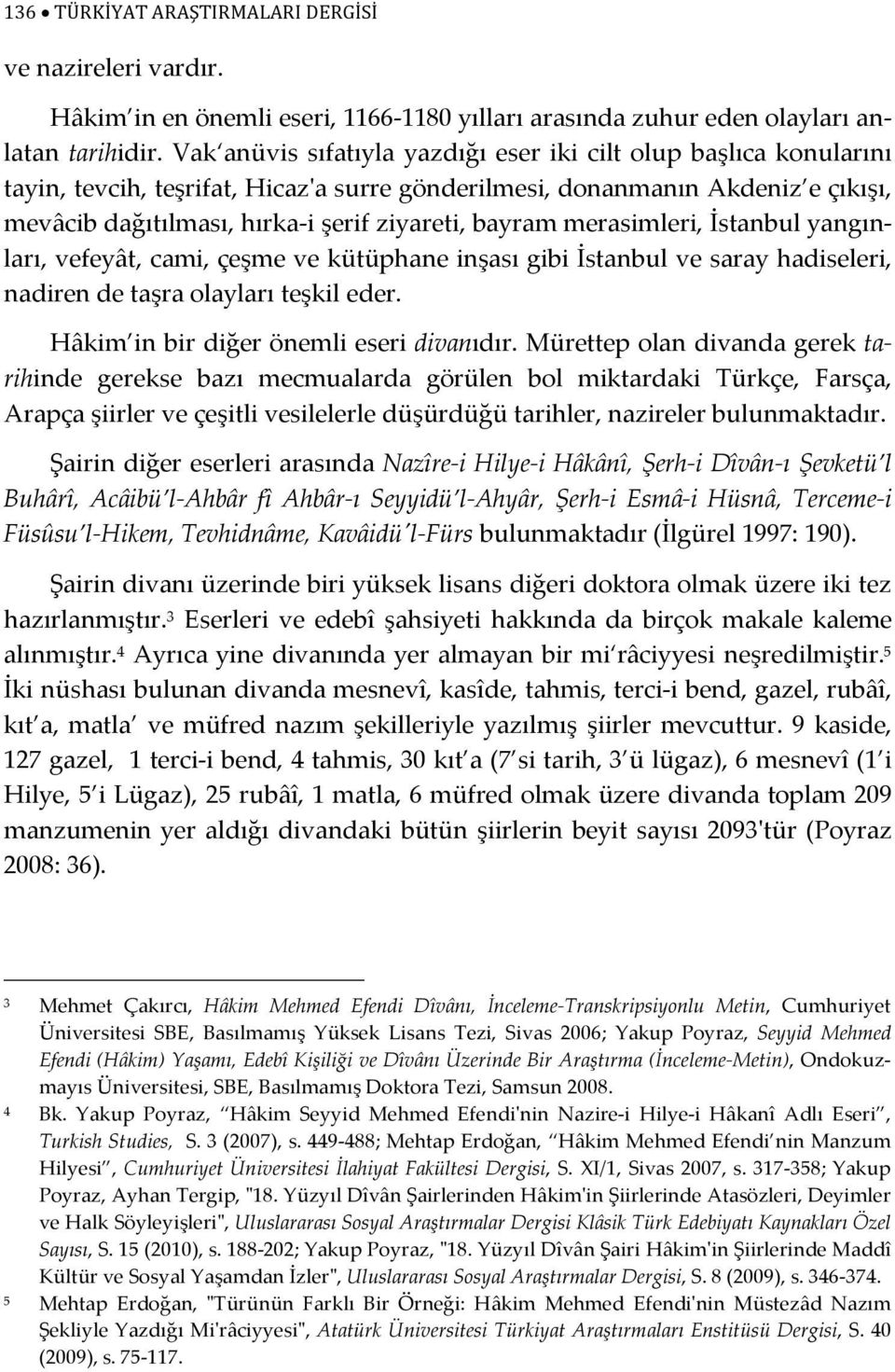 bayram merasimleri, İstanbul yangınları, vefeyât, cami, çeşme ve kütüphane inşası gibi İstanbul ve saray hadiseleri, nadiren de taşra olayları teşkil eder. Hâkim in bir diğer önemli eseri divanıdır.