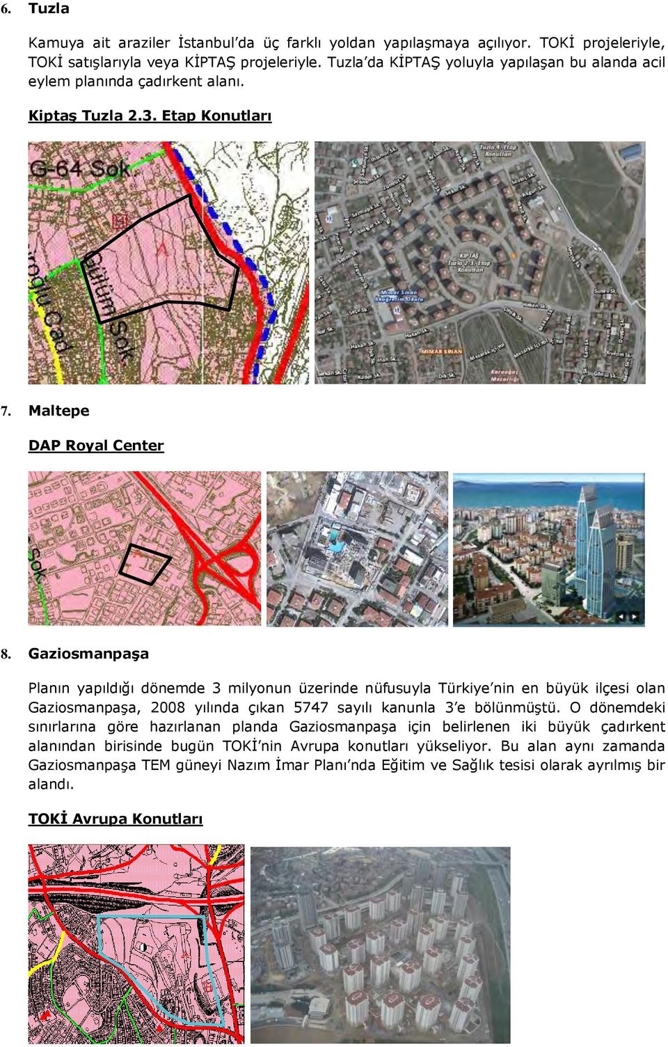 Gaziosmanpaşa Planın yapıldığı dönemde 3 milyonun üzerinde nüfusuyla Türkiye nin en büyük ilçesi olan Gaziosmanpaşa, 2008 yılında çıkan 5747 sayılı kanunla 3 e bölünmüştü.