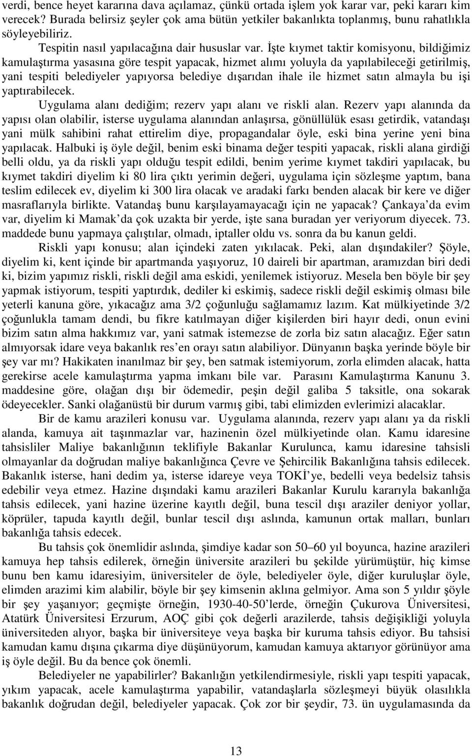 İşte kıymet taktir komisyonu, bildiğimiz kamulaştırma yasasına göre tespit yapacak, hizmet alımı yoluyla da yapılabileceği getirilmiş, yani tespiti belediyeler yapıyorsa belediye dışarıdan ihale ile