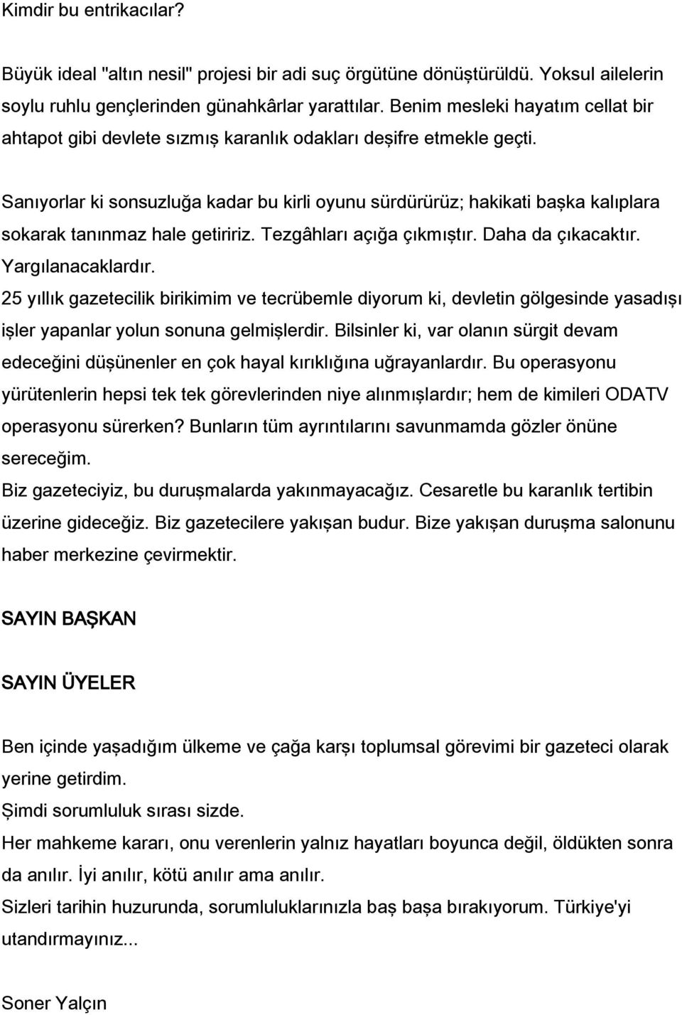 Sanıyorlar ki sonsuzluğa kadar bu kirli oyunu sürdürürüz; hakikati başka kalıplara sokarak tanınmaz hale getiririz. Tezgâhları açığa çıkmıştır. Daha da çıkacaktır. Yargılanacaklardır.