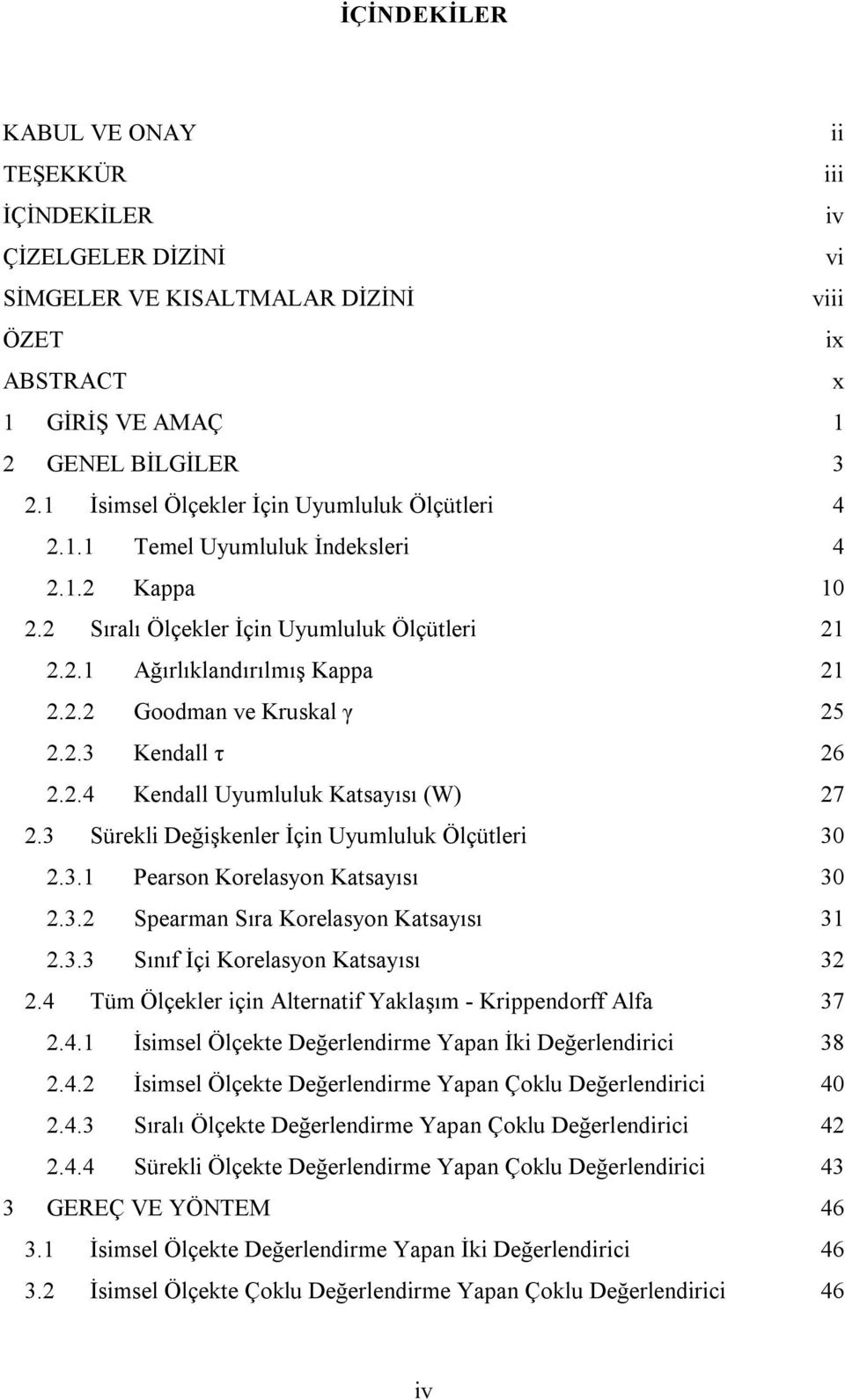 2.3 Kendall τ 26 2.2.4 Kendall Uyumluluk Katsayısı (W) 27 2.3 Sürekli Değişkenler İçin Uyumluluk Ölçütleri 30 2.3.1 Pearson Korelasyon Katsayısı 30 2.3.2 Spearman Sıra Korelasyon Katsayısı 31 2.3.3 Sınıf İçi Korelasyon Katsayısı 32 2.