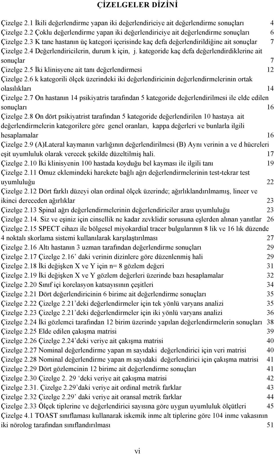 4 Değerlendiricilerin, durum k için, j. kategoride kaç defa değerlendirdiklerine ait sonuçlar 7 Çizelge 2.5 İki klinisyene ait tanı değerlendirmesi 12 Çizelge 2.