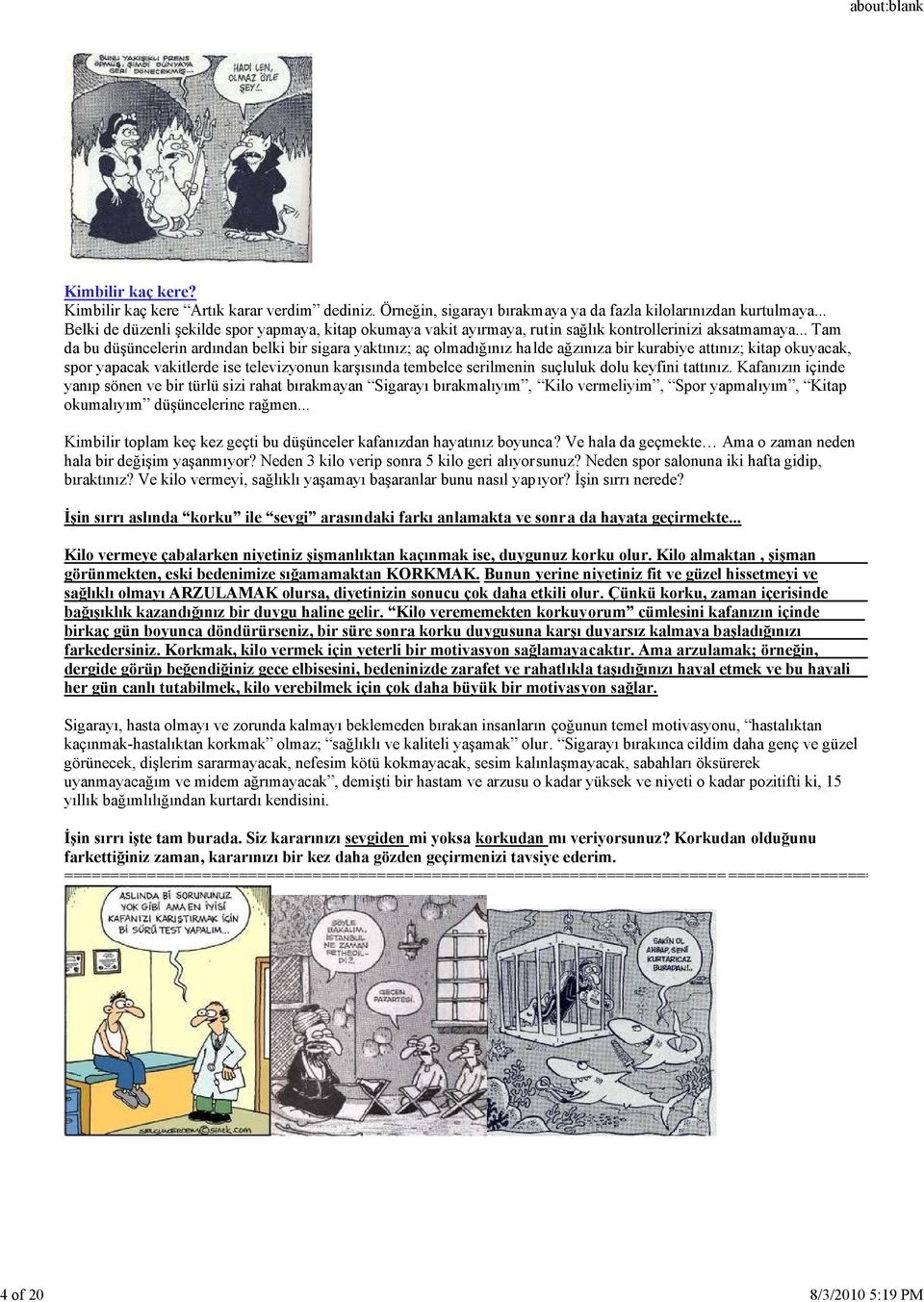 .. Tam da bu düşüncelerin ardından belki bir sigara yaktınız; aç olmadığınız halde ağzınıza bir kurabiye attınız; kitap okuyacak, spor yapacak vakitlerde ise televizyonun karşısında tembelce