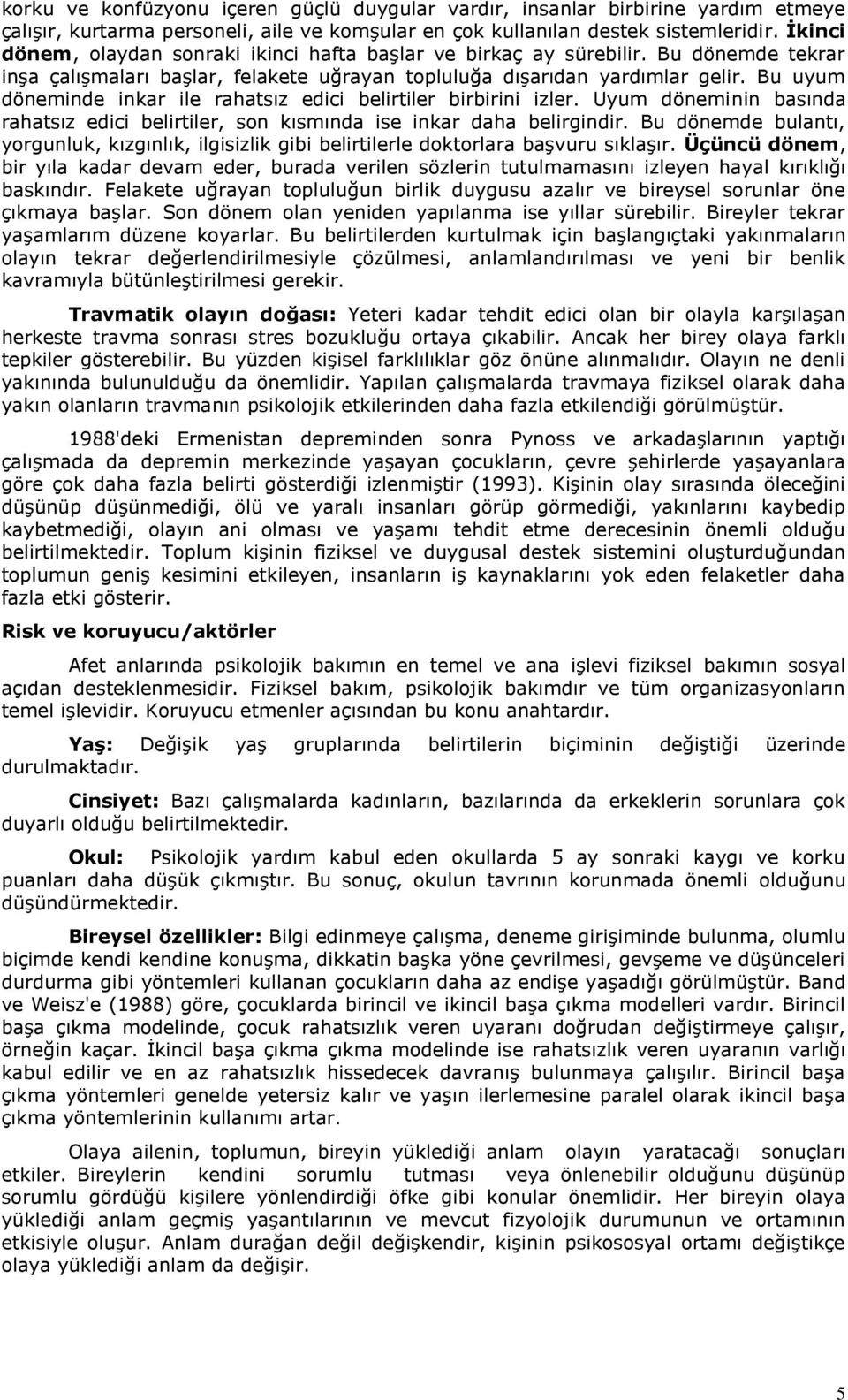 Bu uyum döneminde inkar ile rahatsız edici belirtiler birbirini izler. Uyum döneminin basında rahatsız edici belirtiler, son kısmında ise inkar daha belirgindir.