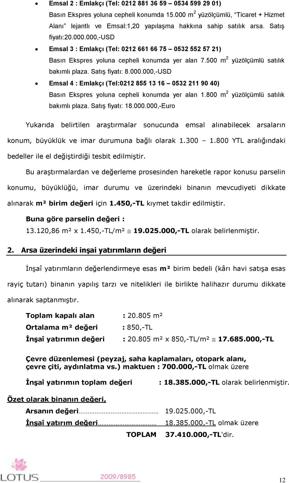 800 m 2 yüzölçümlü satılık bakımlı plaza. Satış fiyatı: 18.000.000,-Euro Yukarıda belirtilen araştırmalar sonucunda emsal alınabilecek arsaların konum, büyüklük ve imar durumuna bağlı olarak 1.300 1.