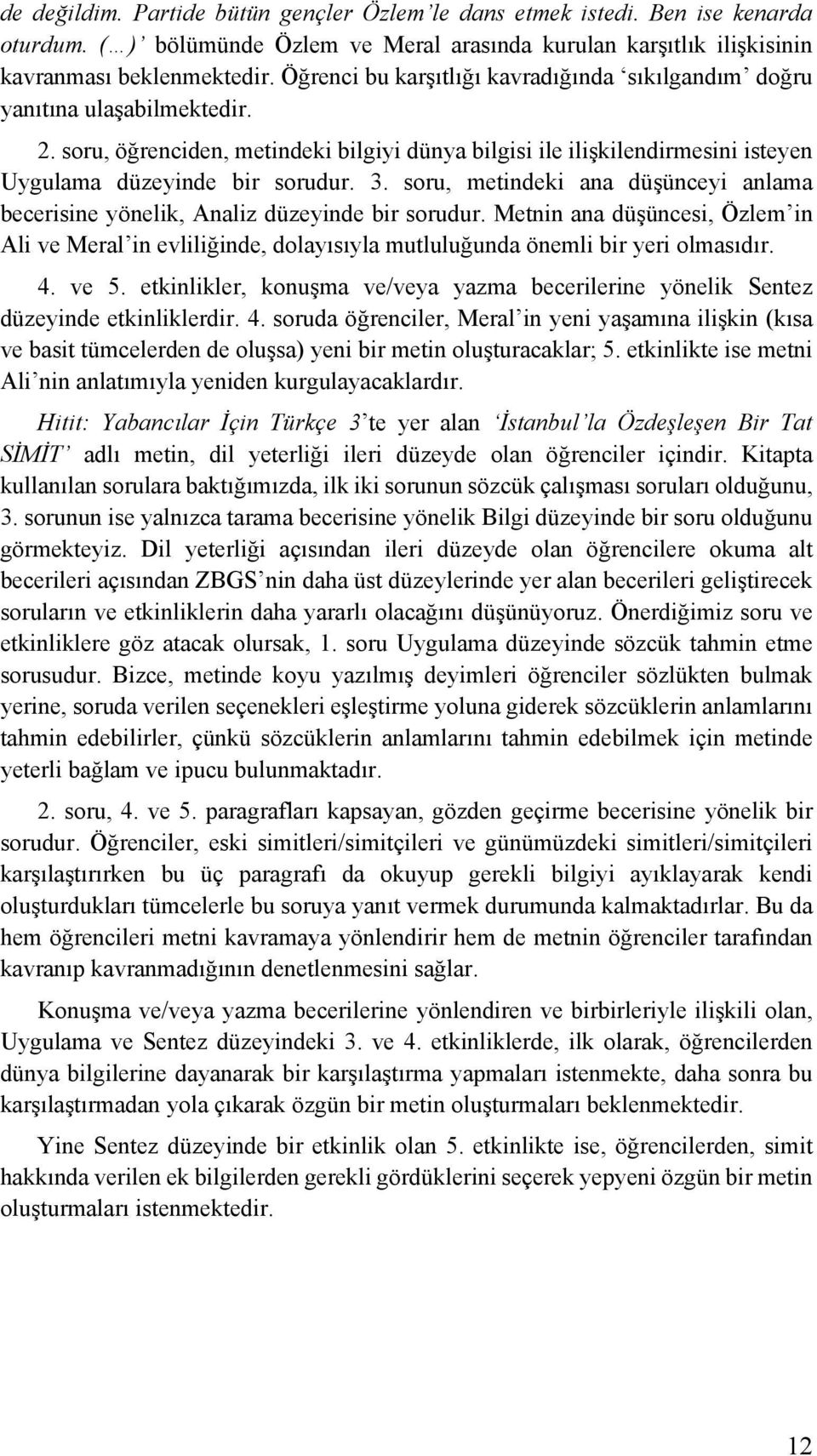 soru, metindeki ana düşünceyi anlama becerisine yönelik, Analiz düzeyinde bir sorudur. Metnin ana düşüncesi, Özlem in Ali ve Meral in evliliğinde, dolayısıyla mutluluğunda önemli bir yeri olmasıdır.