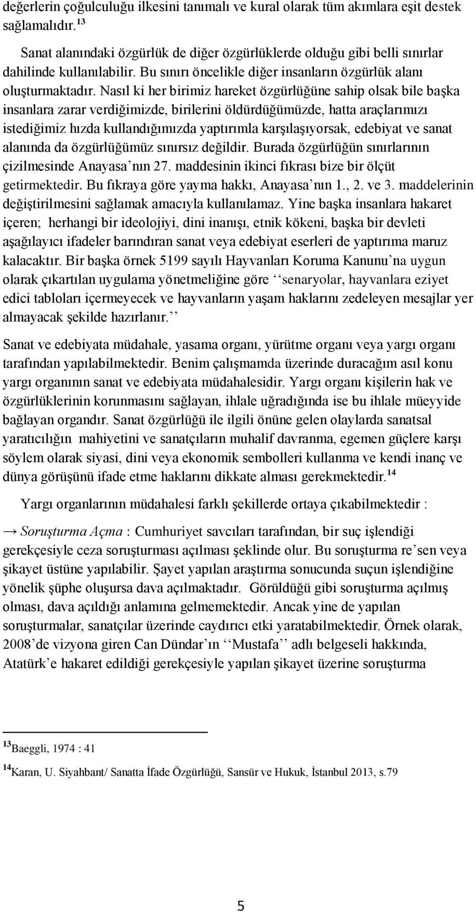 Nasıl ki her birimiz hareket özgürlüğüne sahip olsak bile başka insanlara zarar verdiğimizde, birilerini öldürdüğümüzde, hatta araçlarımızı istediğimiz hızda kullandığımızda yaptırımla