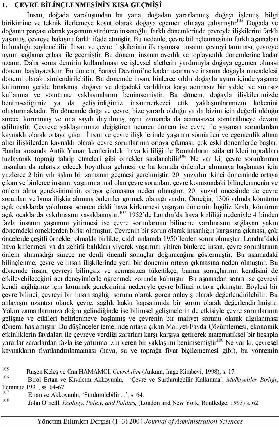 Bu nedenle, çevre bilinçlenmesinin farklı aşamaları bulunduğu söylenebilir. İnsan ve çevre ilişkilerinin ilk aşaması, insanın çevreyi tanıması, çevreye uyum sağlama çabası ile geçmiştir.