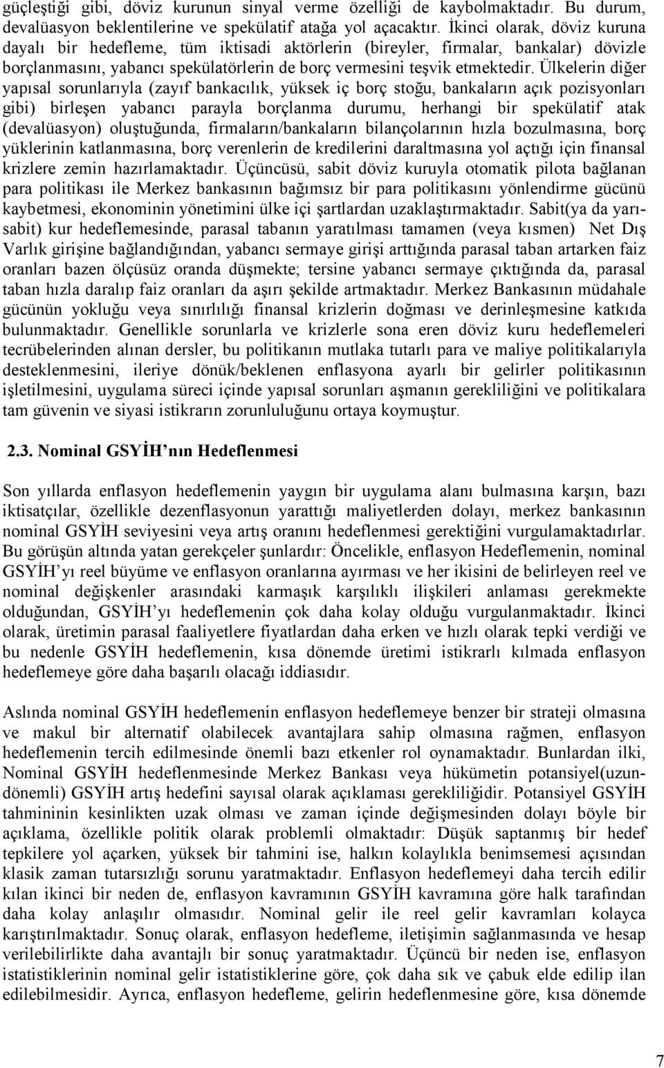 Ülkelerin di,er yapsal sorunlaryla (zayf bankaclk, yüksek iç borç sto,u, bankalarn açk pozisyonlar gibi) birleen yabanc parayla borçlanma durumu, herhangi bir spekülatif atak (devalüasyon)