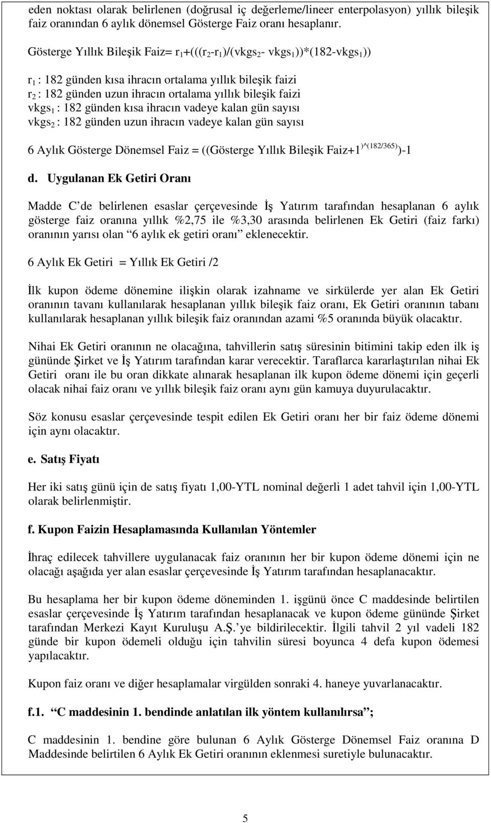 faizi vkgs 1 : 182 günden kısa ihracın vadeye kalan gün sayısı vkgs 2 : 182 günden uzun ihracın vadeye kalan gün sayısı 6 Aylık Gösterge Dönemsel Faiz = ((Gösterge Yıllık Bileik Faiz+1 )^(182/365)