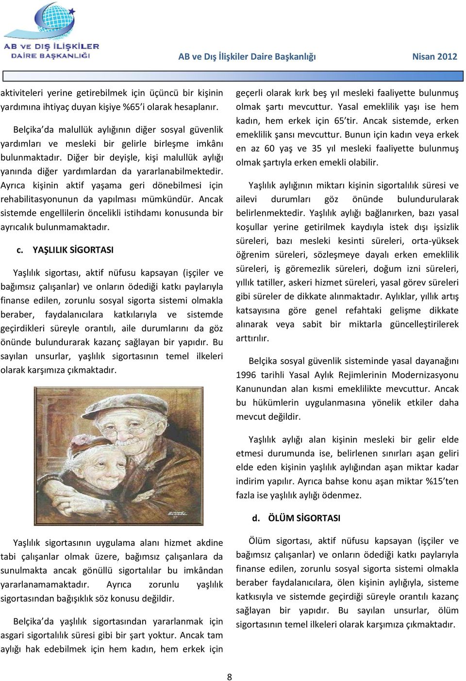 Diğer bir deyişle, kişi malullük aylığı yanında diğer yardımlardan da yararlanabilmektedir. Ayrıca kişinin aktif yaşama geri dönebilmesi için rehabilitasyonunun da yapılması mümkündür.