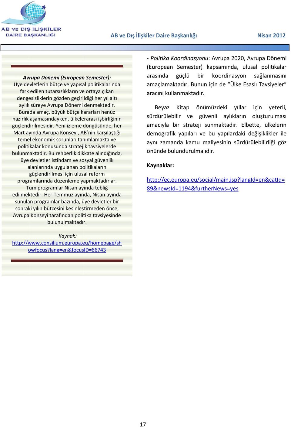 Yeni izleme döngüsünde, her Mart ayında Avrupa Konseyi, AB nin karşılaştığı temel ekonomik sorunları tanımlamakta ve politikalar konusunda stratejik tavsiyelerde bulunmaktadır.