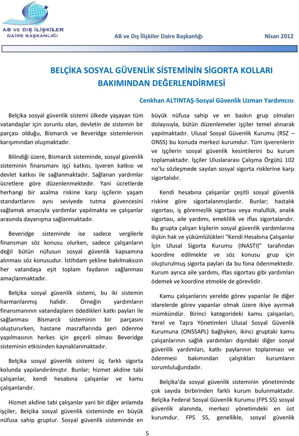 Bilindiği üzere, Bismarck sisteminde, sosyal güvenlik sisteminin finansmanı işçi katkısı, işveren katkısı ve devlet katkısı ile sağlanmaktadır. Sağlanan yardımlar ücretlere göre düzenlenmektedir.