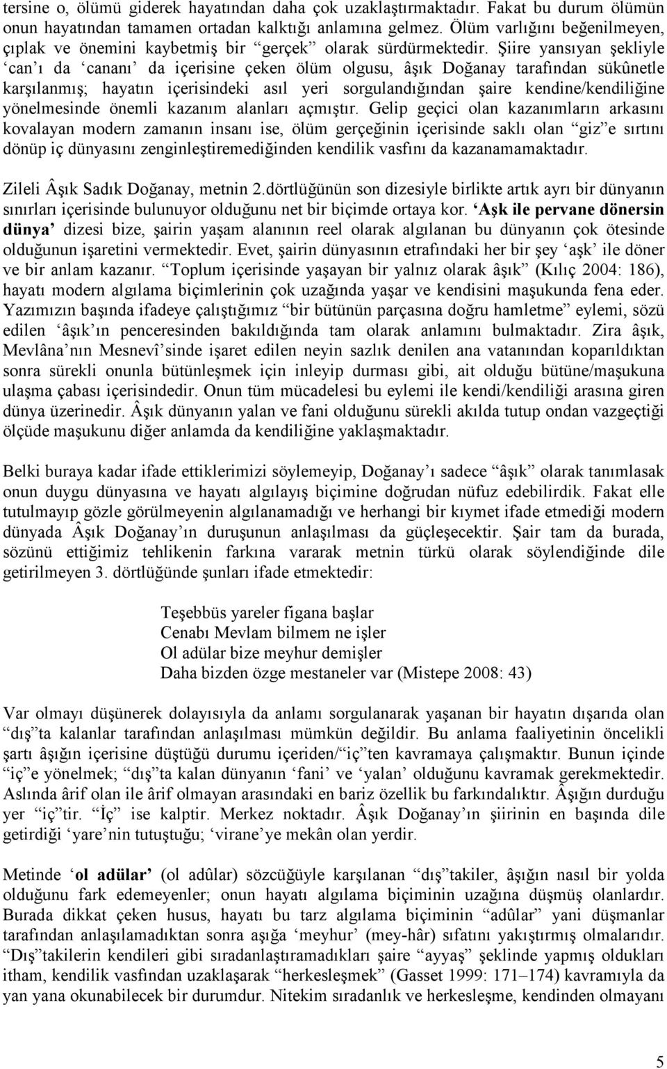 Şiire yansıyan şekliyle can ı da cananı da içerisine çeken ölüm olgusu, âşık Doğanay tarafından sükûnetle karşılanmış; hayatın içerisindeki asıl yeri sorgulandığından şaire kendine/kendiliğine