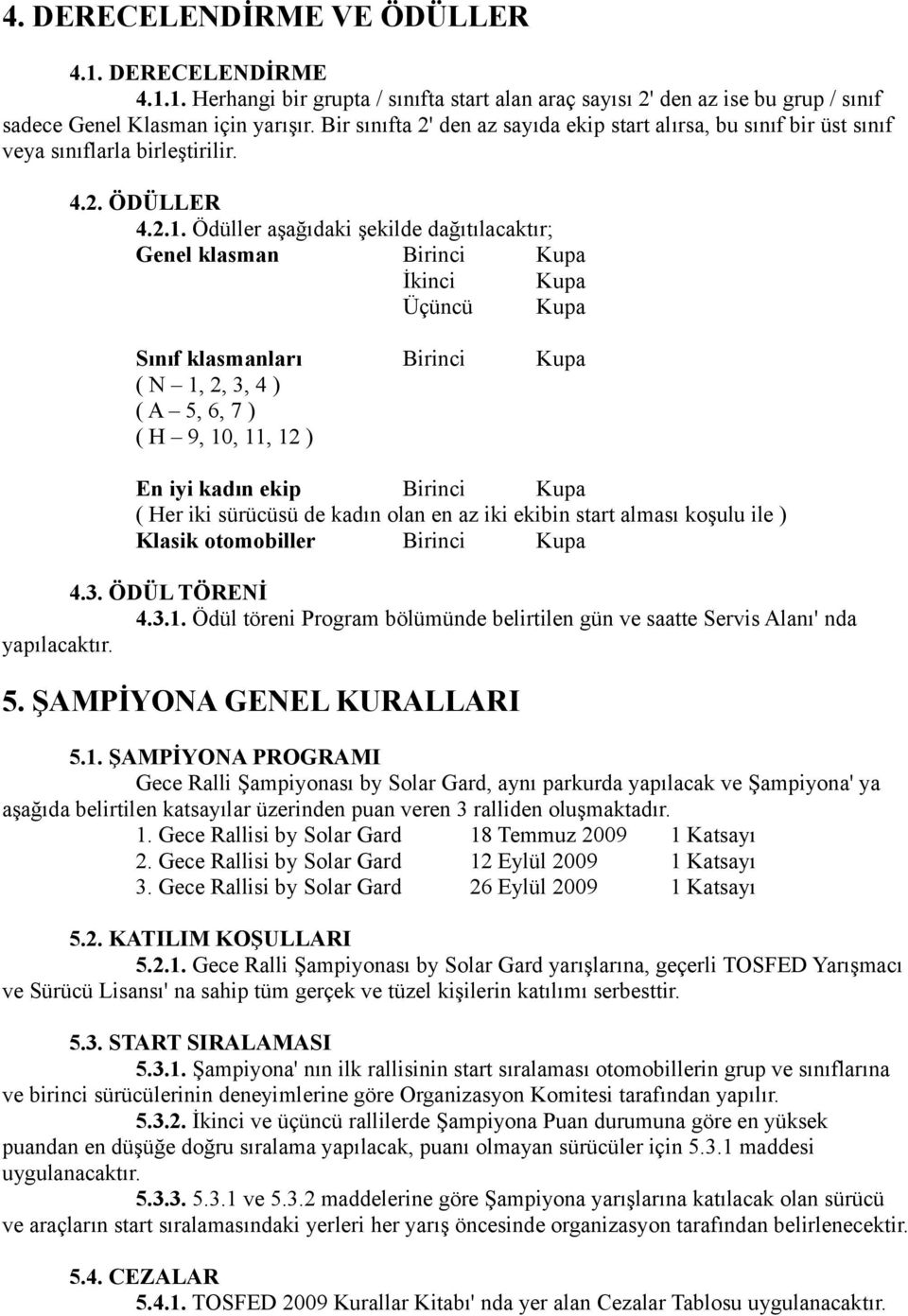 Ödüller aşağıdaki şekilde dağıtılacaktır; Genel klasman Birinci Kupa İkinci Kupa Üçüncü Kupa Sınıf klasmanları Birinci Kupa ( N 1, 2, 3, 4 ) ( A 5, 6, 7 ) ( H 9, 10, 11, 12 ) En iyi kadın ekip