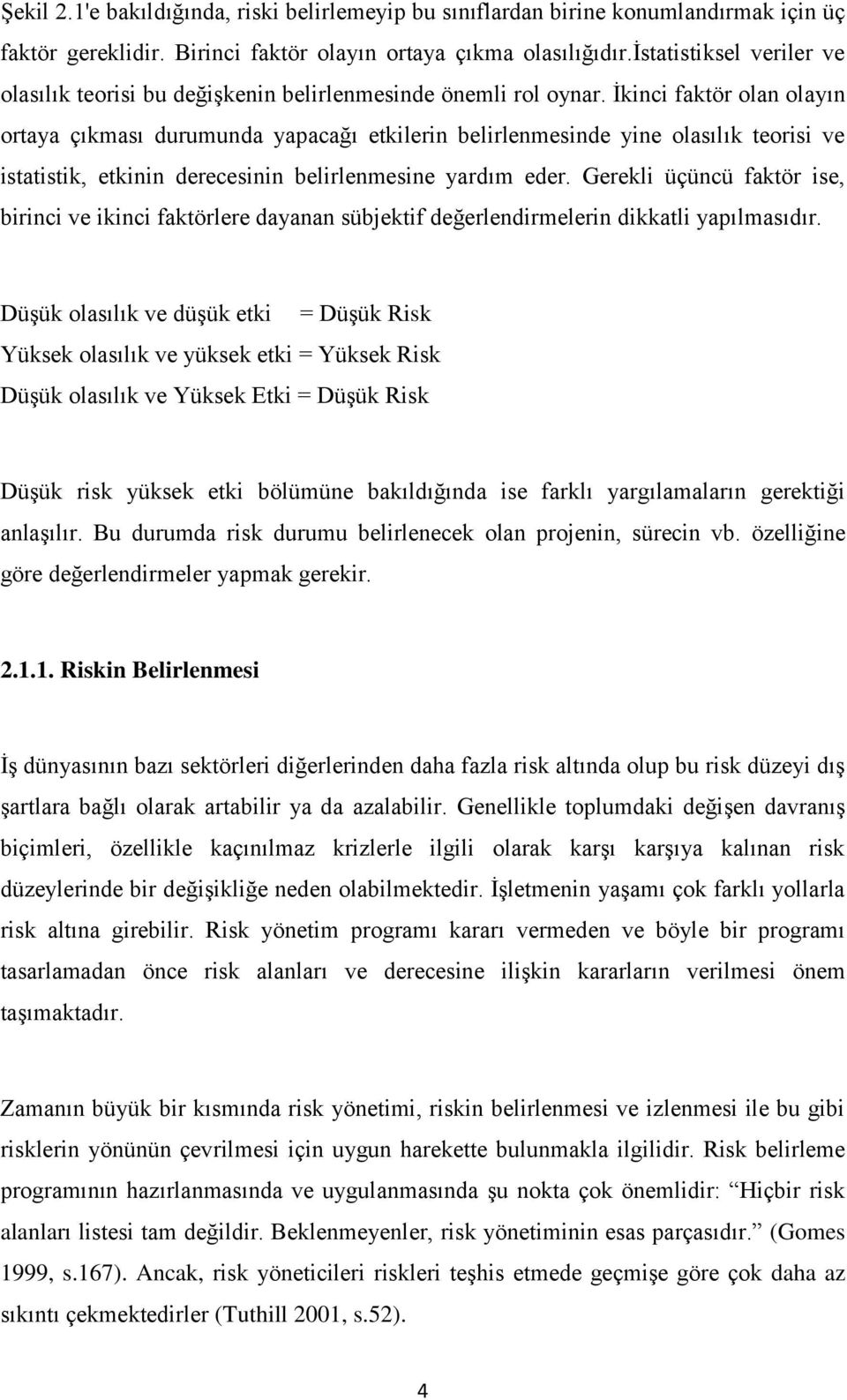 Ġkinci faktör olan olayın ortaya çıkması durumunda yapacağı etkilerin belirlenmesinde yine olasılık teorisi ve istatistik, etkinin derecesinin belirlenmesine yardım eder.