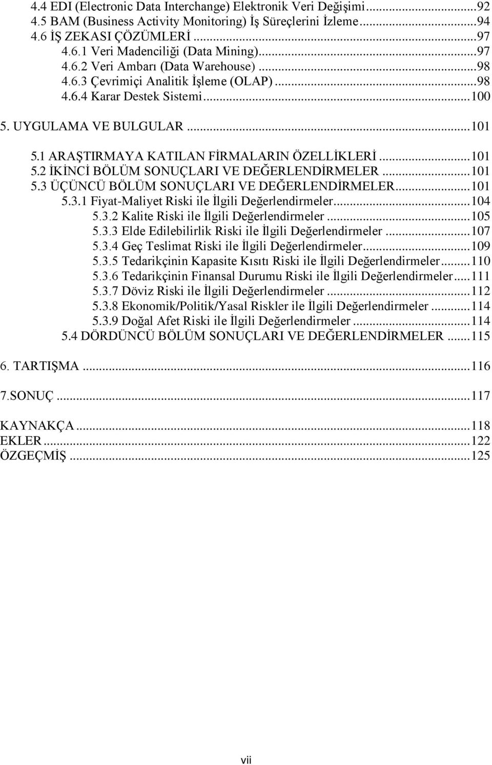 1 ARAġTIRMAYA KATILAN FĠRMALARIN ÖZELLĠKLERĠ... 101 5.2 ĠKĠNCĠ BÖLÜM SONUÇLARI VE DEĞERLENDĠRMELER... 101 5.3 ÜÇÜNCÜ BÖLÜM SONUÇLARI VE DEĞERLENDĠRMELER... 101 5.3.1 Fiyat-Maliyet Riski ile Ġlgili Değerlendirmeler.