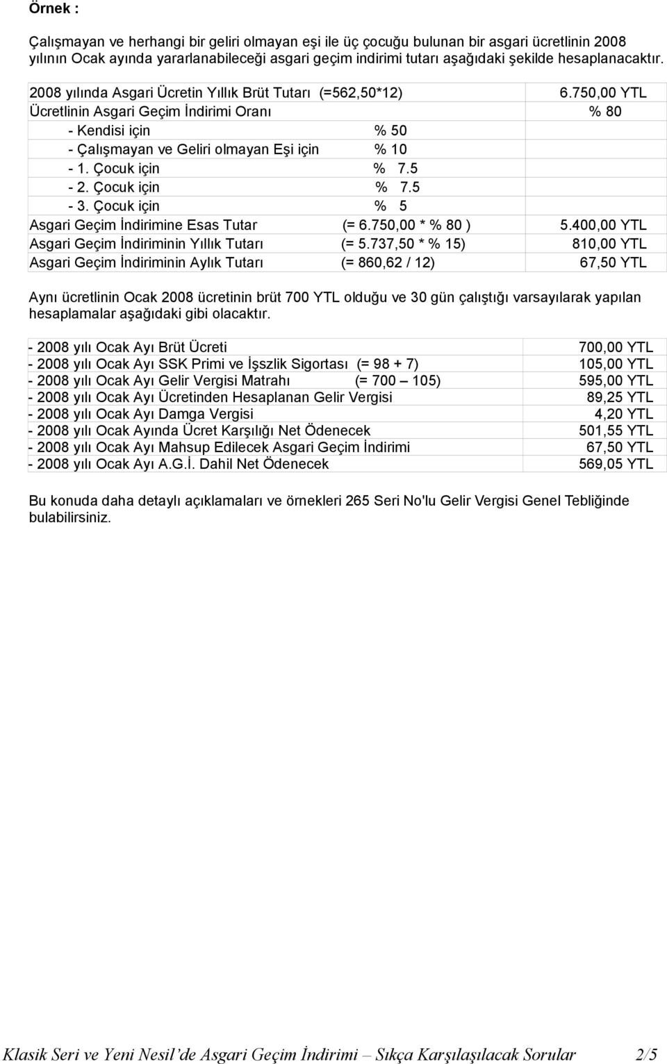 750,00 YTL Ücretlinin Asgari Geçim İndirimi Oranı % 80 - Kendisi için % 50 - Çalışmayan ve Geliri olmayan Eşi için % 10-1. Çocuk için % 7.5-2. Çocuk için % 7.5-3.