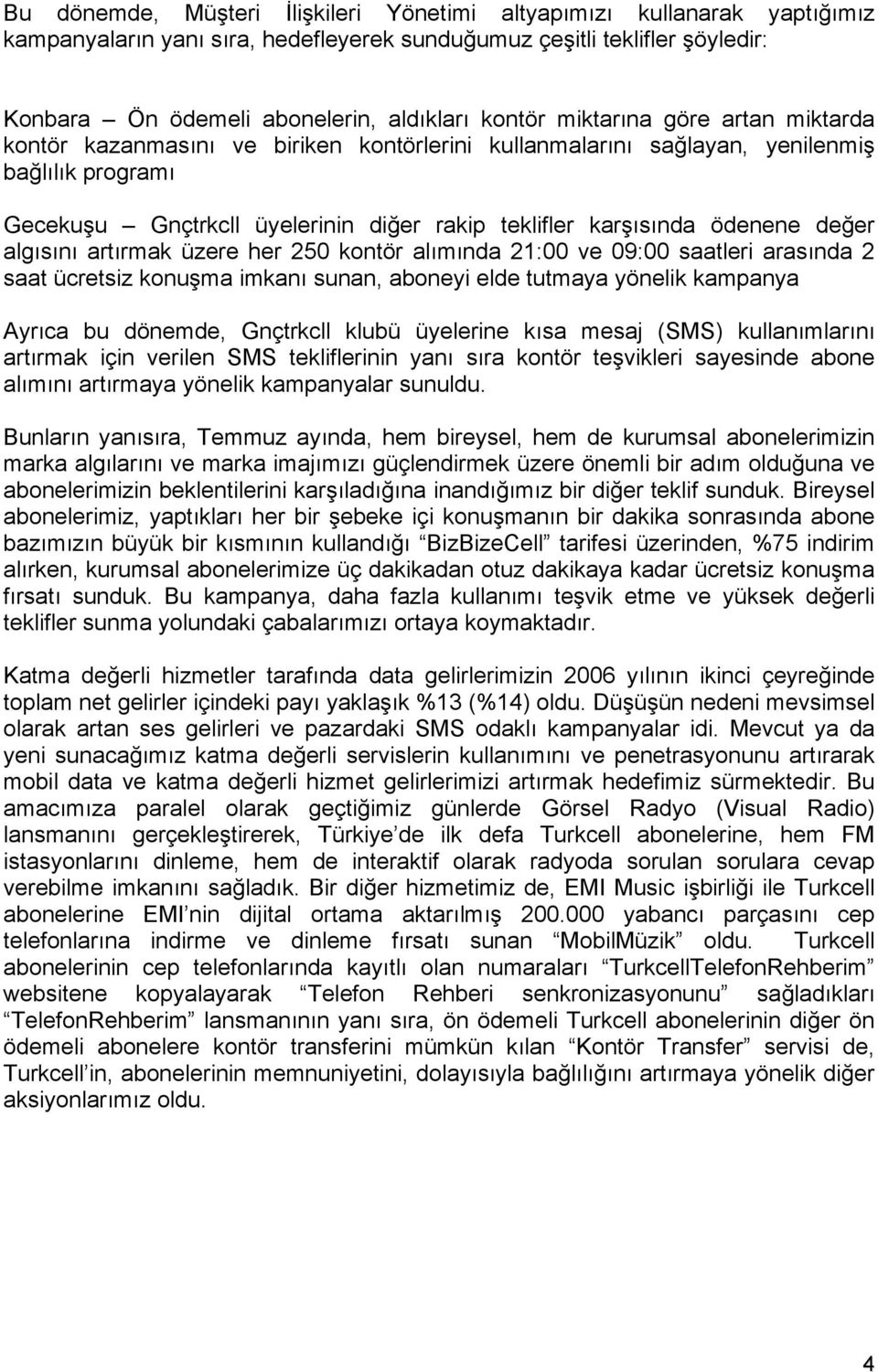 değer algısını artırmak üzere her 250 kontör alımında 21:00 ve 09:00 saatleri arasında 2 saat ücretsiz konuşma imkanı sunan, aboneyi elde tutmaya yönelik kampanya Ayrıca bu dönemde, Gnçtrkcll klubü