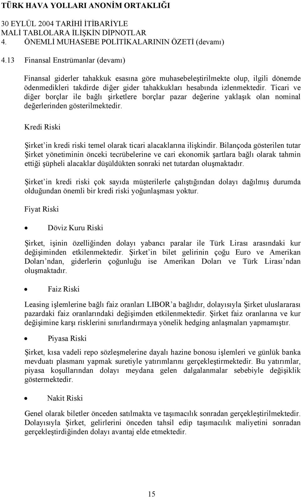 Ticari ve diğer borçlar ile bağlı şirketlere borçlar pazar değerine yaklaşık olan nominal değerlerinden gösterilmektedir. Kredi Riski Şirket in kredi riski temel olarak ticari alacaklarına ilişkindir.