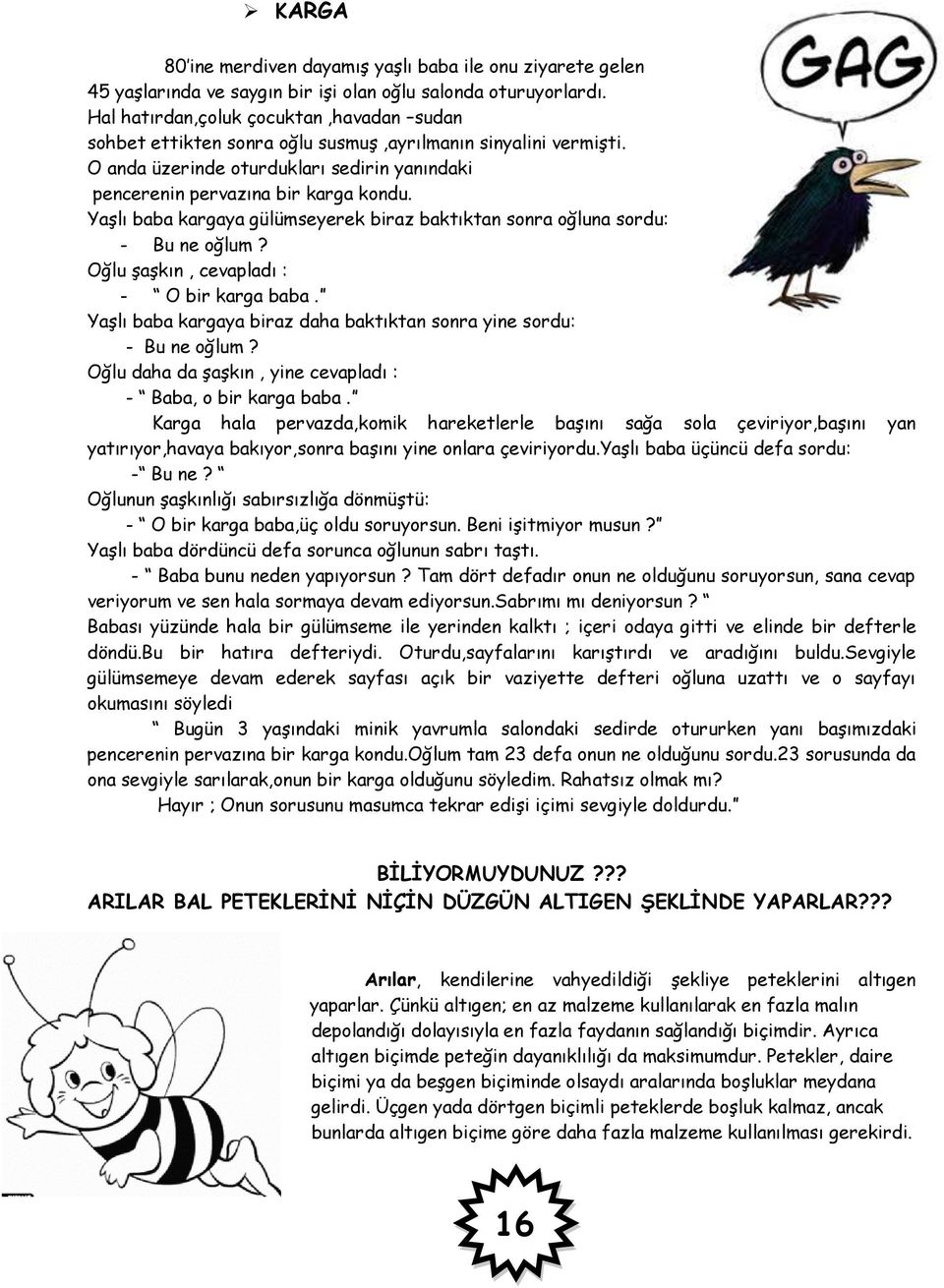 Yaşlı baba kargaya gülümseyerek biraz baktıktan sonra oğluna sordu: - Bu ne oğlum? Oğlu şaşkın, cevapladı : - O bir karga baba. Yaşlı baba kargaya biraz daha baktıktan sonra yine sordu: - Bu ne oğlum?