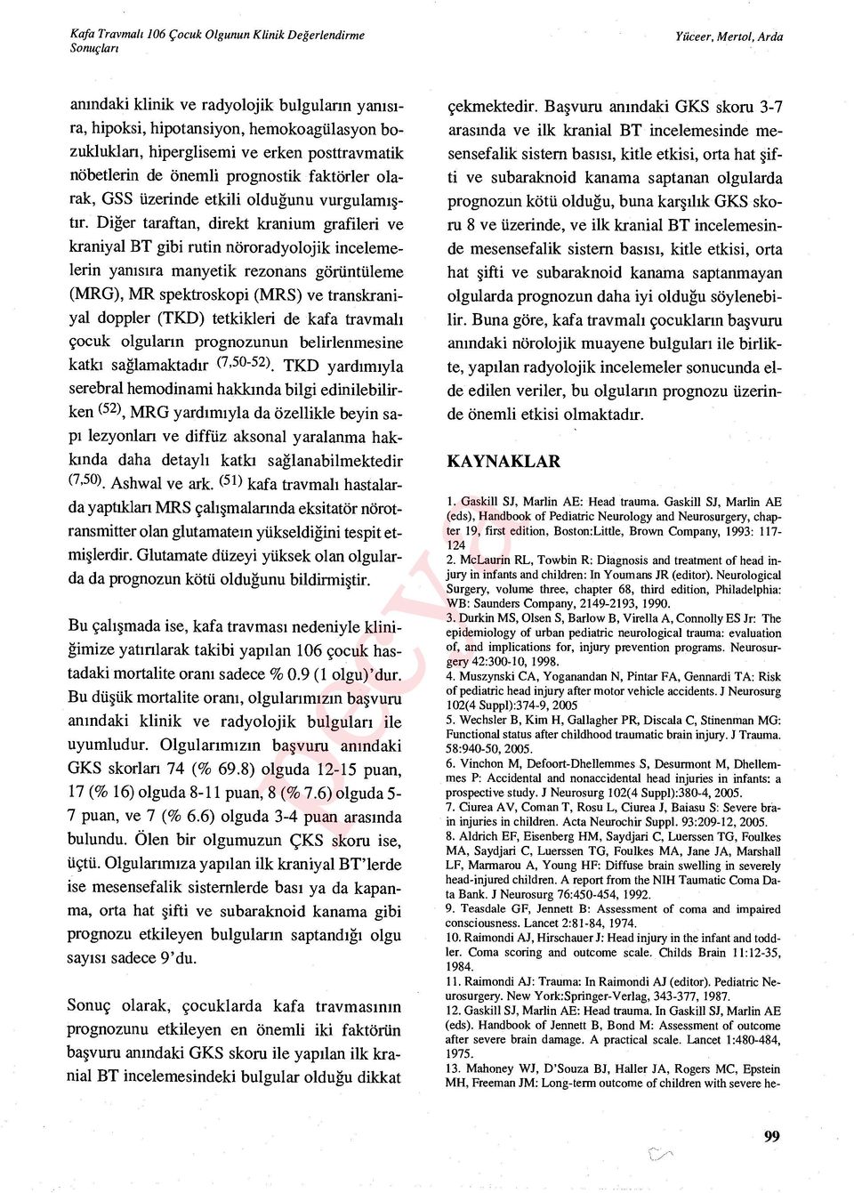 Diğer taraftan, direkt kranium grafileri ve kraniyal BT gibi rutin nöroradyolojik incelemelerin yan ısıra manyetik rezonans görüntüleme (MRG), MR spektroskopi (MRS) ve transkraniyal doppler (TKD)