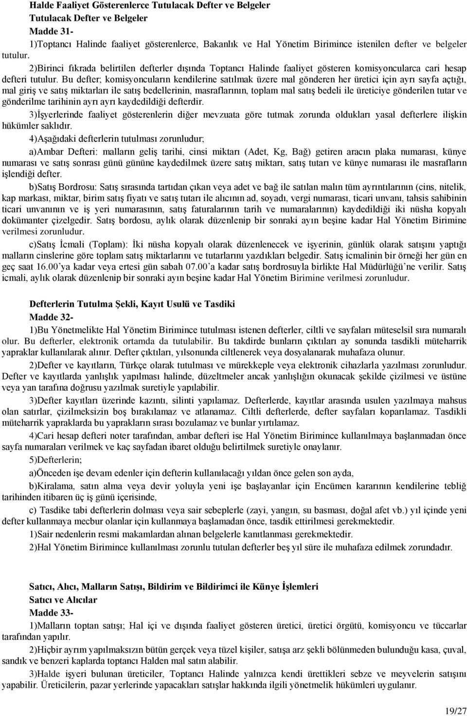 Bu defter; komisyoncuların kendilerine satılmak üzere mal gönderen her üretici için ayrı sayfa açtığı, mal giriş ve satış miktarları ile satış bedellerinin, masraflarının, toplam mal satış bedeli ile