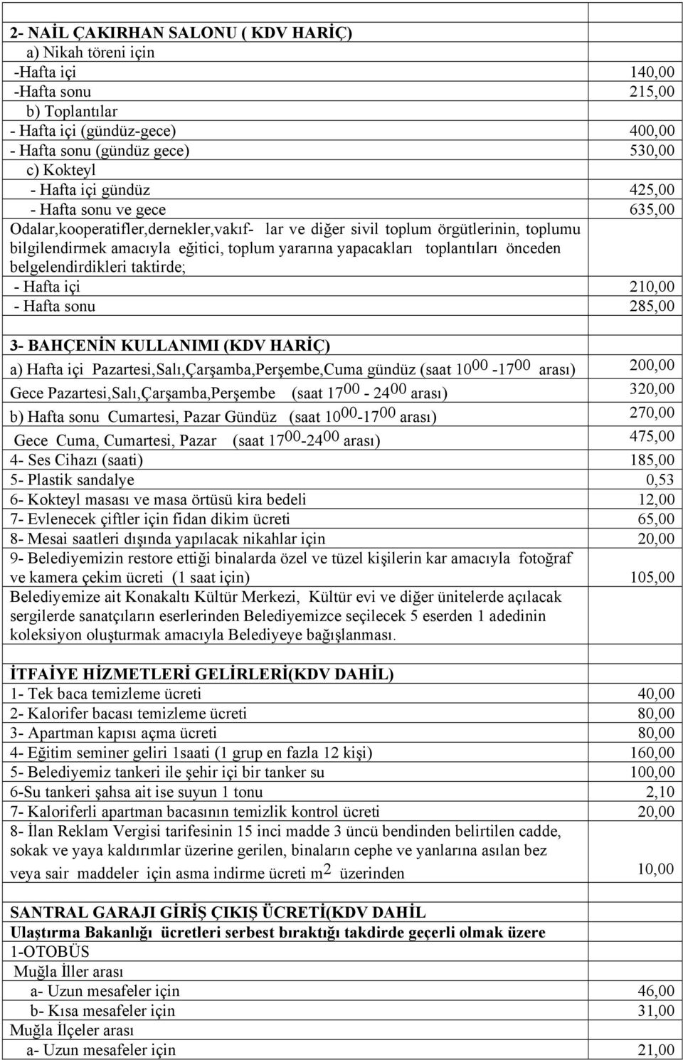 toplantıları önceden belgelendirdikleri taktirde; - Hafta içi 210,00 - Hafta sonu 285,00 3- BAHÇENİN KULLANIMI (KDV HARİÇ) a) Hafta içi Pazartesi,Salı,Çarşamba,Perşembe,Cuma gündüz (saat 10 00-17 00