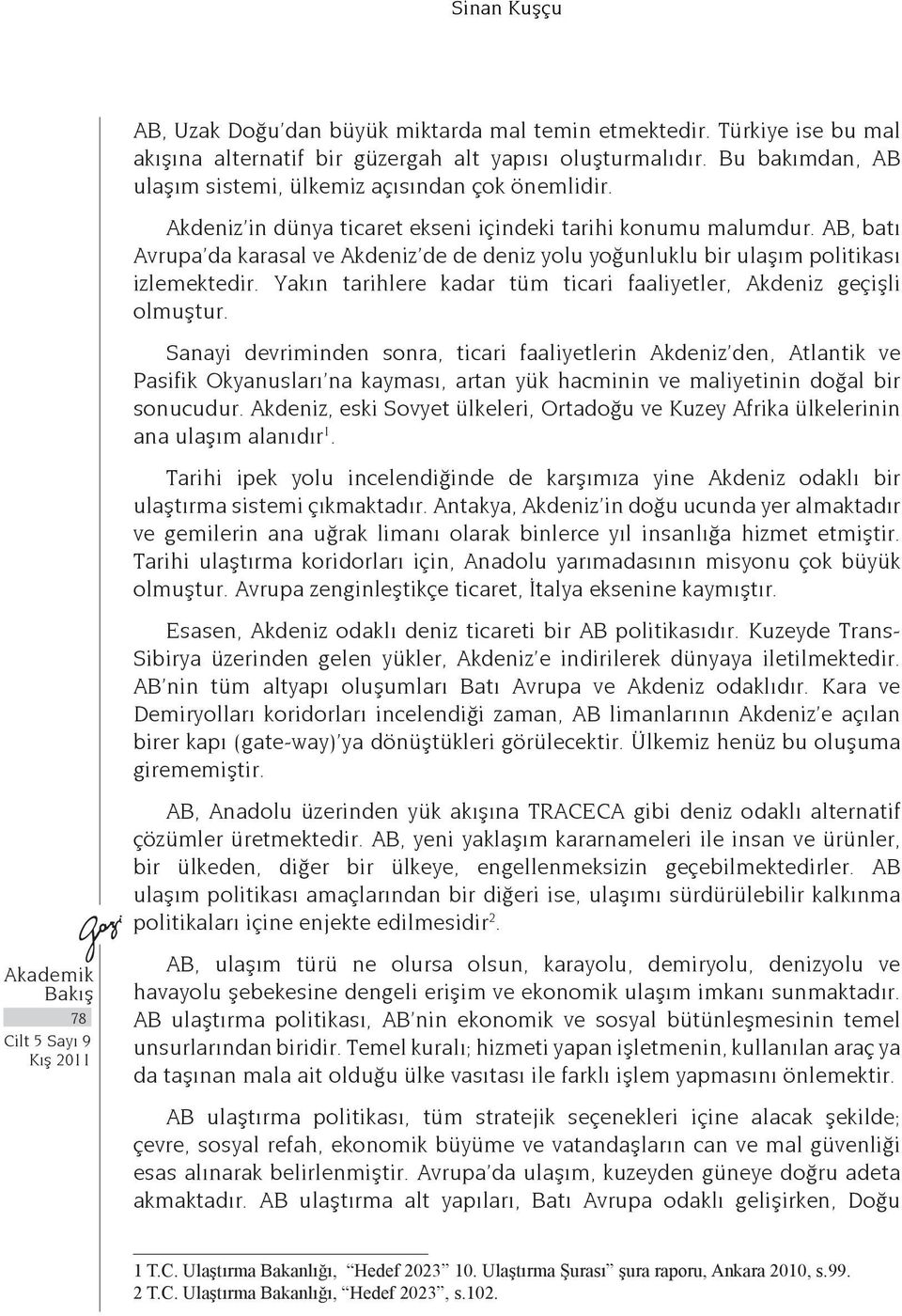 AB, batı Avrupa da karasal ve Akdeniz de de deniz yolu yoğunluklu bir ulaşım politikası izlemektedir. Yakın tarihlere kadar tüm ticari faaliyetler, Akdeniz geçişli olmuştur.