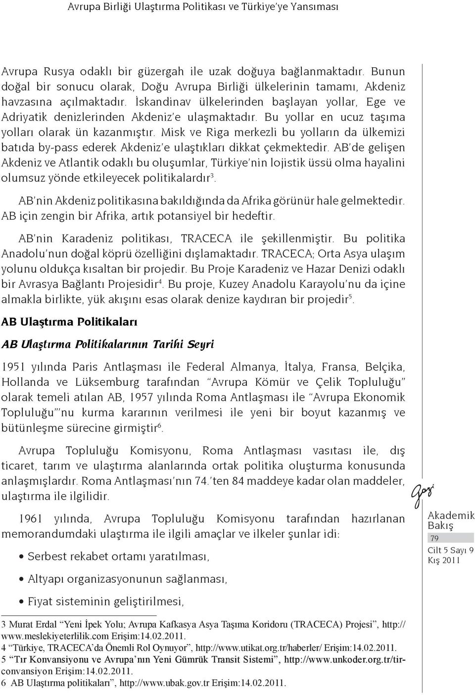 Bu yollar en ucuz taşıma yolları olarak ün kazanmıştır. Misk ve Riga merkezli bu yolların da ülkemizi batıda by-pass ederek Akdeniz e ulaştıkları dikkat çekmektedir.