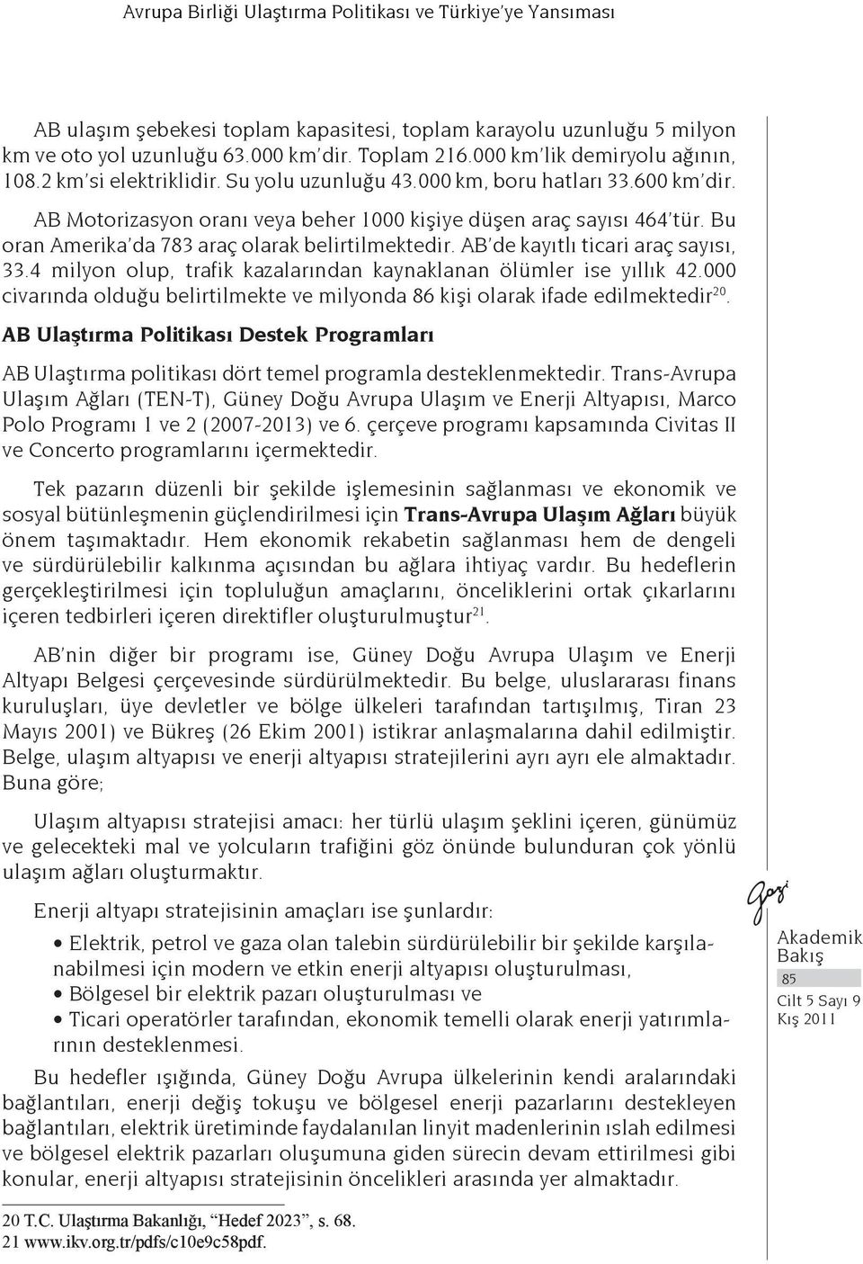 Bu oran Amerika da 783 araç olarak belirtilmektedir. AB de kayıtlı ticari araç sayısı, 33.4 milyon olup, trafik kazalarından kaynaklanan ölümler ise yıllık 42.