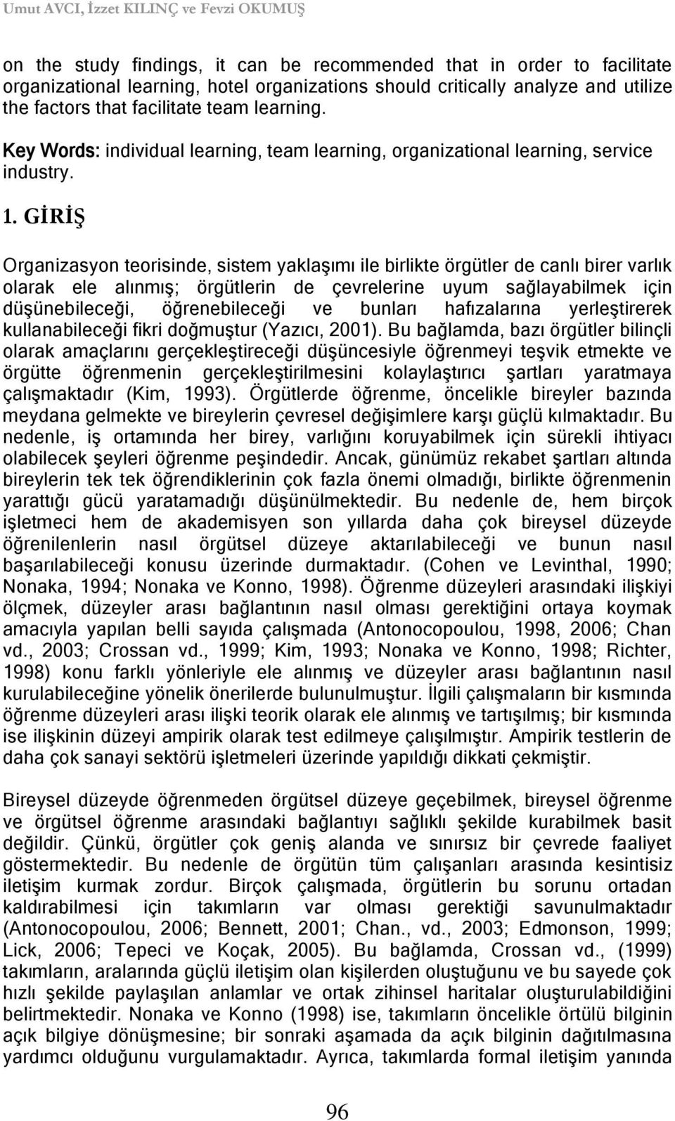 GĠRĠġ Organizasyon teorisinde, sistem yaklaģımı ile birlikte örgütler de canlı birer varlık olarak ele alınmıģ; örgütlerin de çevrelerine uyum sağlayabilmek için düģünebileceği, öğrenebileceği ve