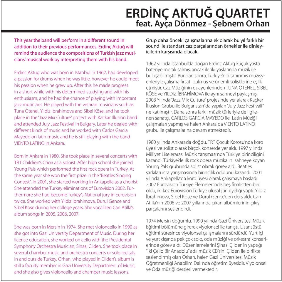 Erdinc Aktug who was born in Istanbul in 1962, had developed a passion for drums when he was little, however he could meet his passion when he grew up.