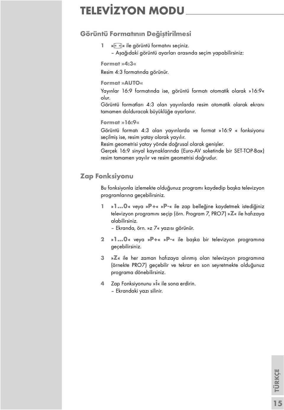 Format»16:9«Görüntü formatı 4:3 olan yayınlarda ve format»16:9 «fonksiyonu seçilmiş ise, resim yatay olarak yayılır. Resim geometrisi yatay yönde doğrusal olarak genişler.