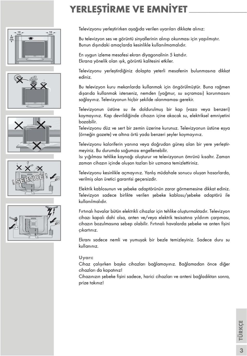 Bunun dışındaki amaçlarda kesinlikle kullanılmamalıdır. En uygun izleme mesafesi ekran diyagonalinin 5 katıdır. Ekrana yönelik olan ışık, görüntü kalitesini etkiler.