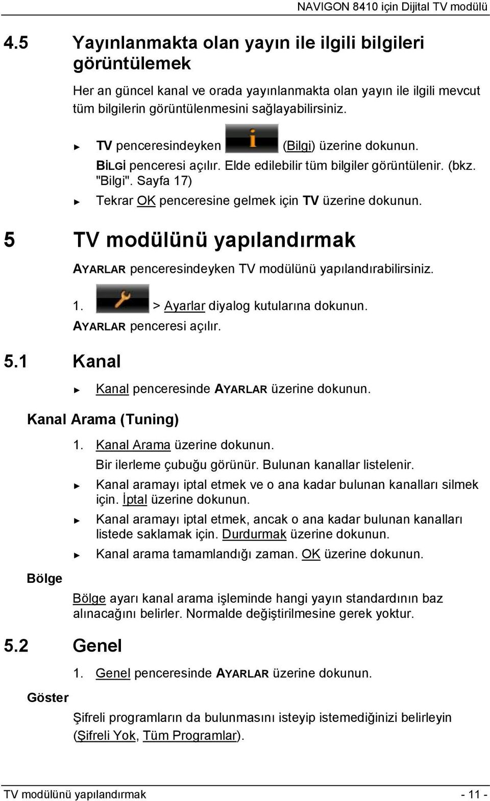 5 TV modülünü yapılandırmak AYARLAR penceresindeyken TV modülünü yapılandırabilirsiniz. 5.1 Kanal 1. > Ayarlar diyalog kutularına dokunun. AYARLAR penceresi açılır.