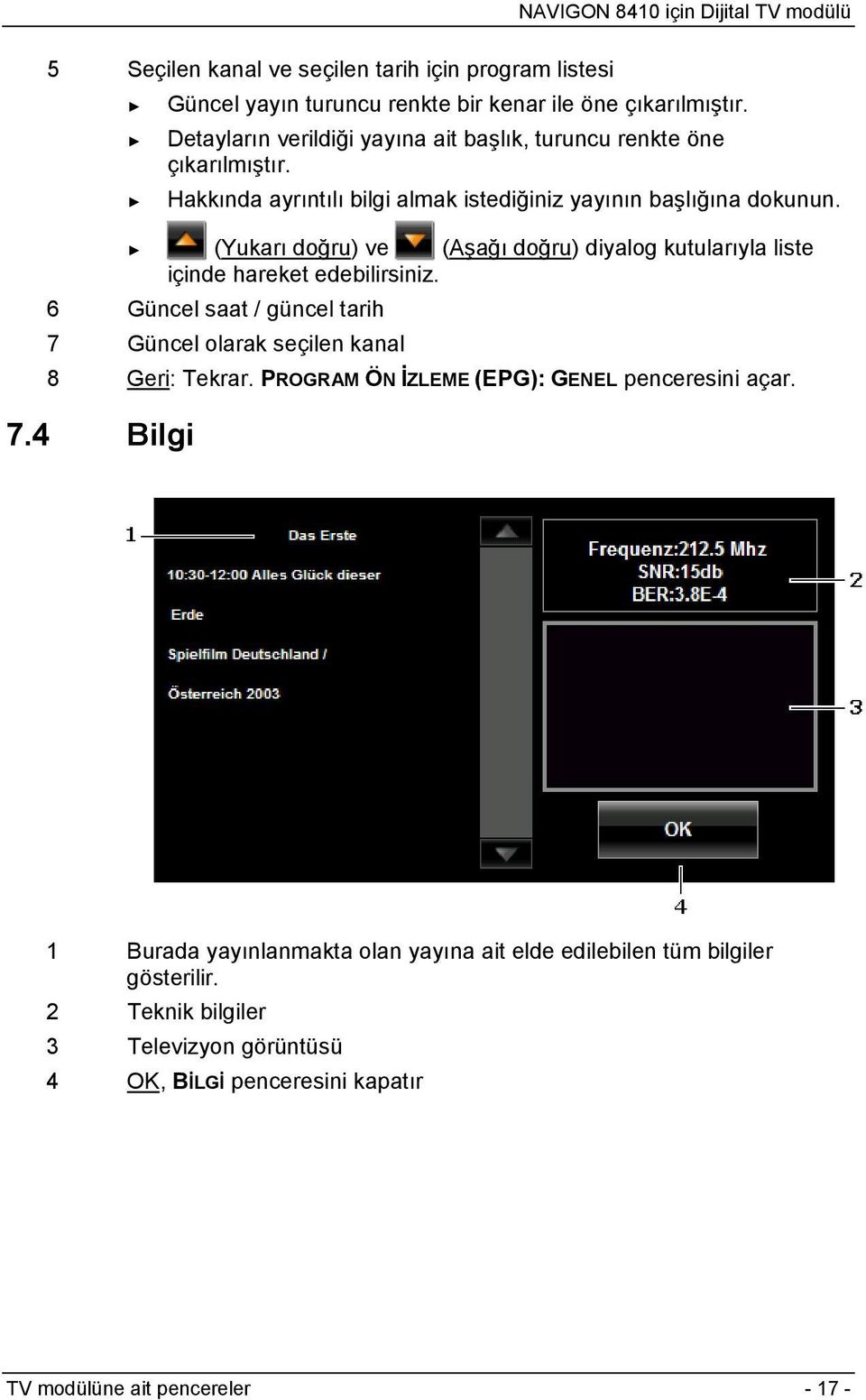 (Yukarı doğru) ve (Aşağı doğru) diyalog kutularıyla liste içinde hareket edebilirsiniz. 6 Güncel saat / güncel tarih 7 Güncel olarak seçilen kanal 8 Geri: Tekrar.