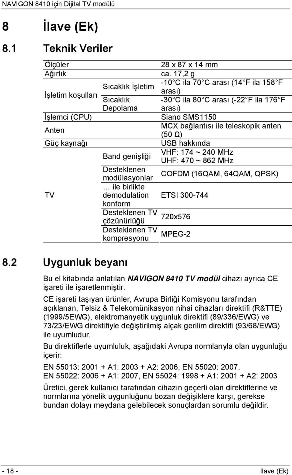 ile teleskopik anten (50 Ω) Güç kaynağı USB hakkında Band genişliği VHF: 174 ~ 240 MHz UHF: 470 ~ 862 MHz Desteklenen modülasyonlar COFDM (16QAM, 64QAM, QPSK) TV ile birlikte demodulation ETSI