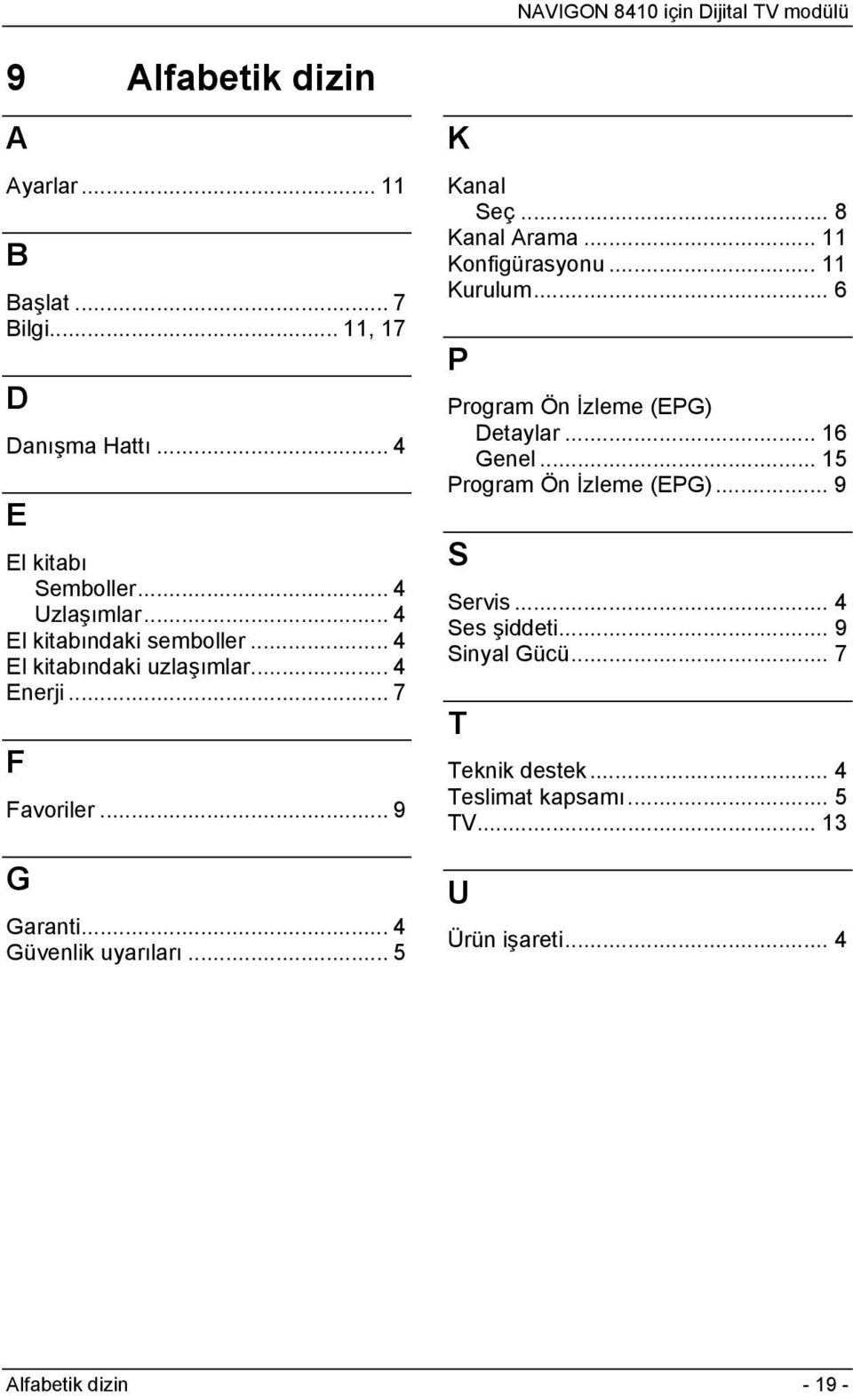 .. 5 K Kanal Seç... 8 Kanal Arama... 11 Konfigürasyonu... 11 Kurulum... 6 P Program Ön İzleme (EPG) Detaylar... 16 Genel.